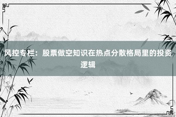 风控专栏：股票做空知识在热点分散格局里的投资逻辑