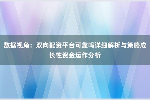 数据视角：双向配资平台可靠吗详细解析与策略成长性资金运作分析