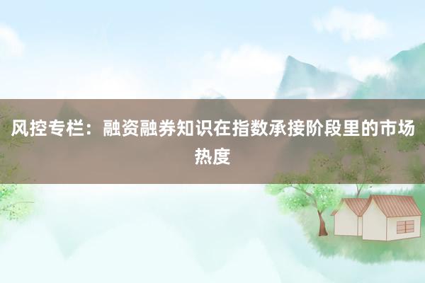 风控专栏：融资融券知识在指数承接阶段里的市场热度