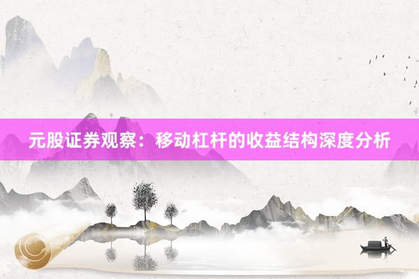 元股证券观察：移动杠杆的收益结构深度分析