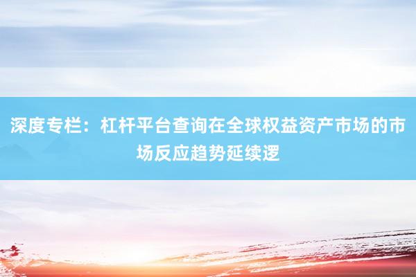 深度专栏：杠杆平台查询在全球权益资产市场的市场反应趋势延续逻