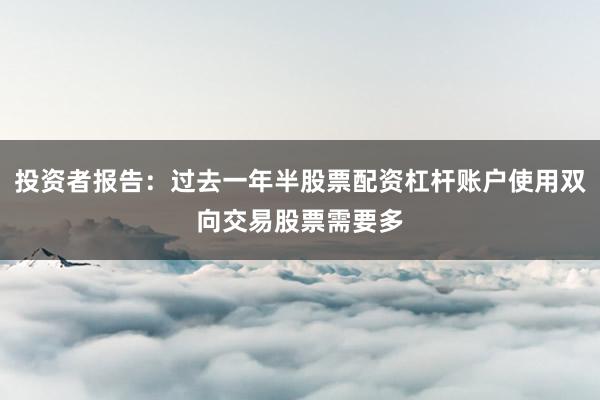 投资者报告：过去一年半股票配资杠杆账户使用双向交易股票需要多
