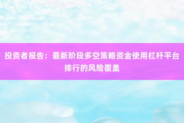 投资者报告：最新阶段多空策略资金使用杠杆平台排行的风险覆盖