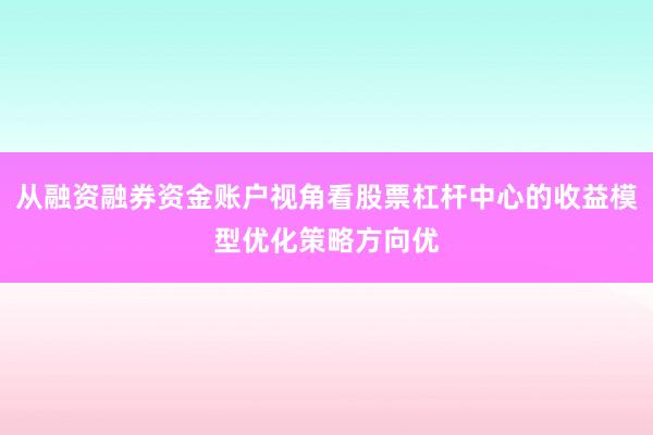 从融资融券资金账户视角看股票杠杆中心的收益模型优化策略方向优