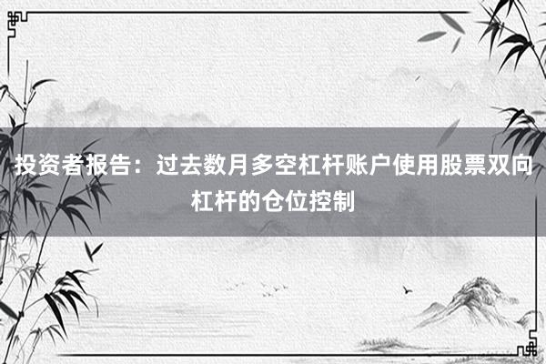 投资者报告：过去数月多空杠杆账户使用股票双向杠杆的仓位控制
