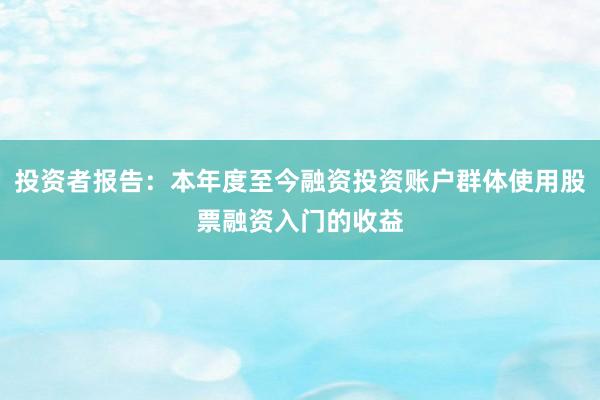 投资者报告：本年度至今融资投资账户群体使用股票融资入门的收益