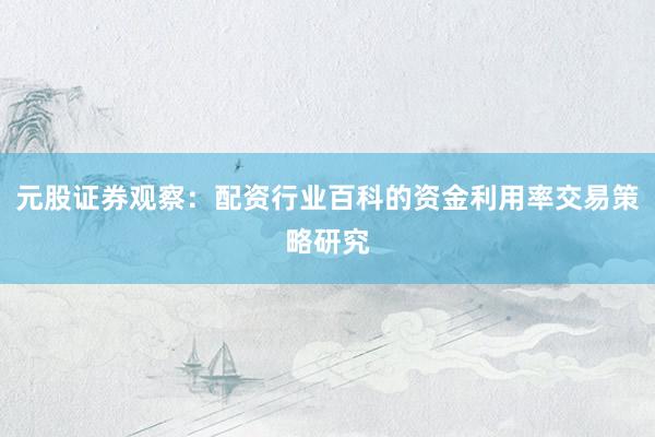 元股证券观察：配资行业百科的资金利用率交易策略研究