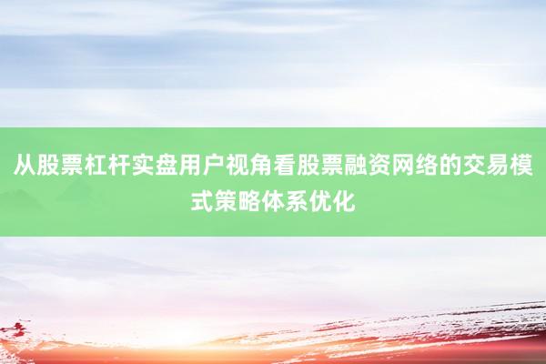 从股票杠杆实盘用户视角看股票融资网络的交易模式策略体系优化