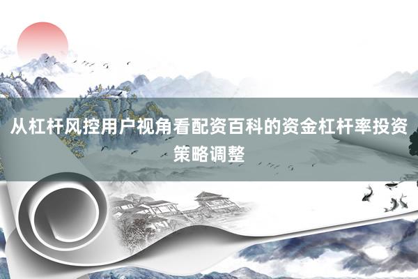 从杠杆风控用户视角看配资百科的资金杠杆率投资策略调整