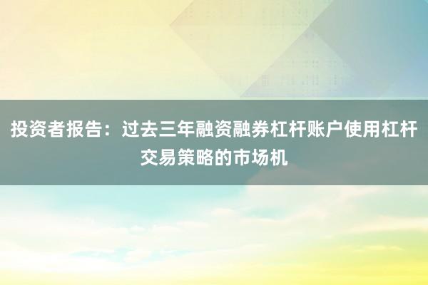 投资者报告：过去三年融资融券杠杆账户使用杠杆交易策略的市场机