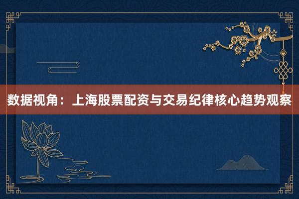 数据视角：上海股票配资与交易纪律核心趋势观察
