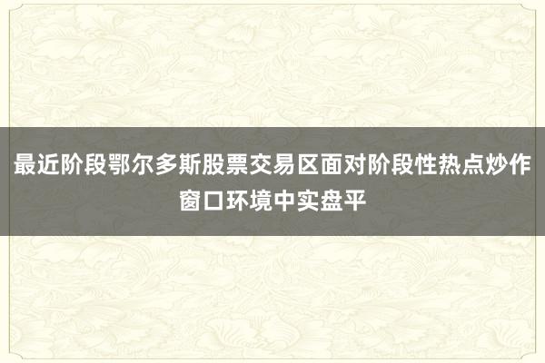 最近阶段鄂尔多斯股票交易区面对阶段性热点炒作窗口环境中实盘平