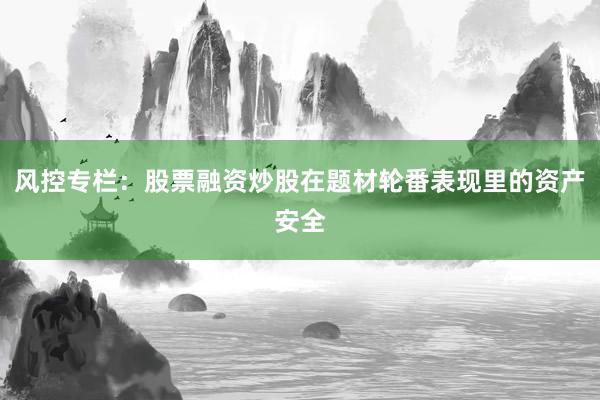 风控专栏：股票融资炒股在题材轮番表现里的资产安全