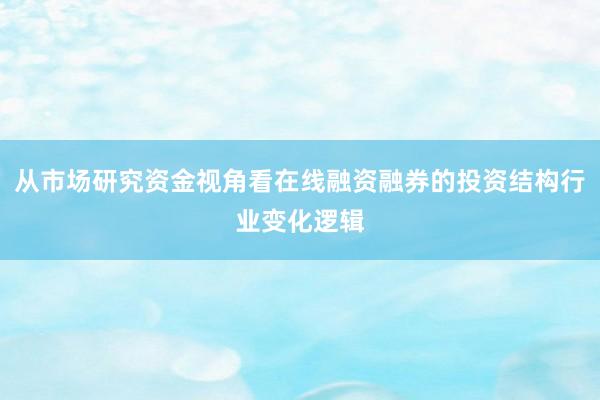 从市场研究资金视角看在线融资融券的投资结构行业变化逻辑