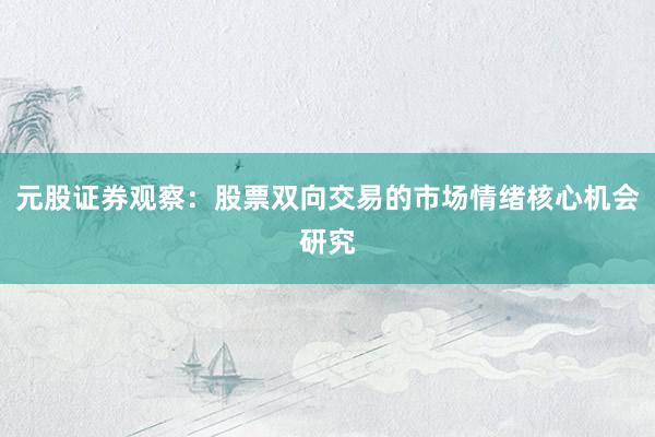 元股证券观察：股票双向交易的市场情绪核心机会研究