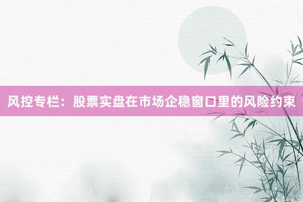 风控专栏：股票实盘在市场企稳窗口里的风险约束