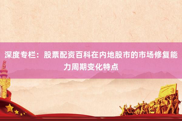 深度专栏：股票配资百科在内地股市的市场修复能力周期变化特点