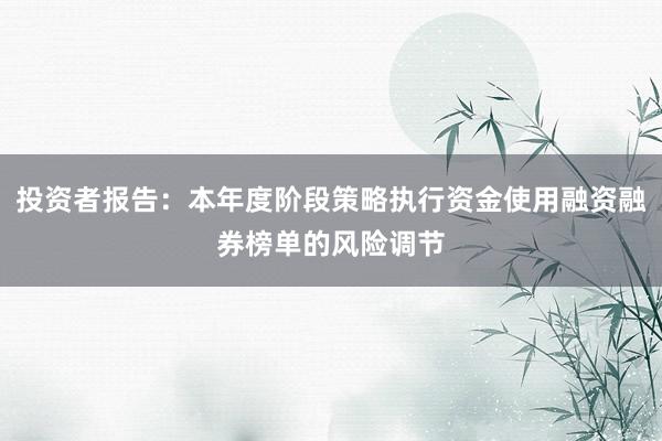 投资者报告：本年度阶段策略执行资金使用融资融券榜单的风险调节