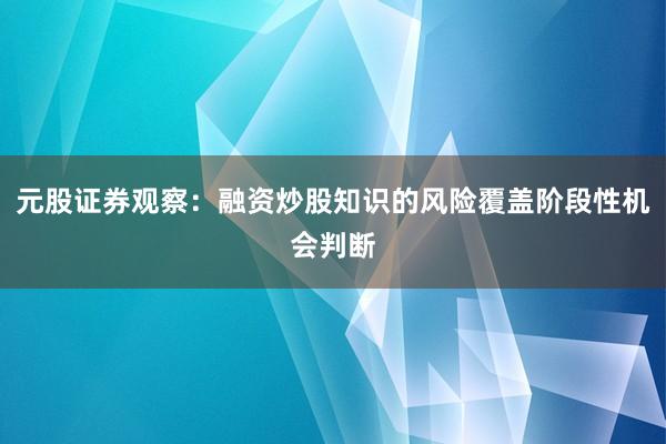 元股证券观察：融资炒股知识的风险覆盖阶段性机会判断