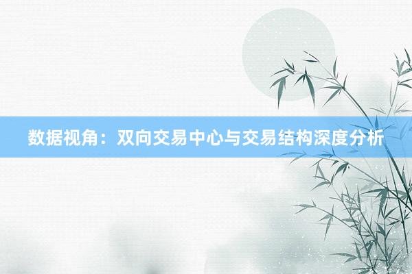 数据视角：双向交易中心与交易结构深度分析