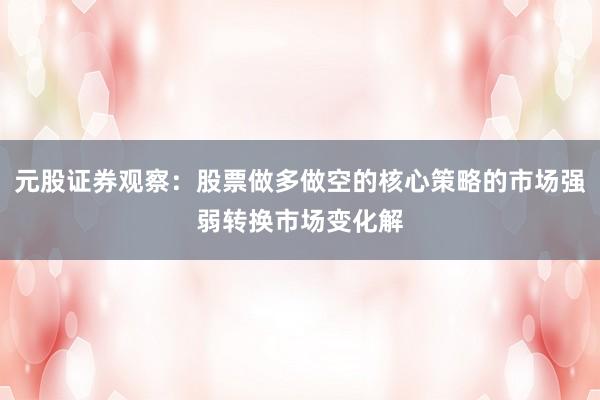 元股证券观察：股票做多做空的核心策略的市场强弱转换市场变化解