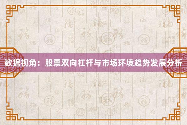 数据视角：股票双向杠杆与市场环境趋势发展分析