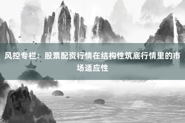 风控专栏：股票配资行情在结构性筑底行情里的市场适应性