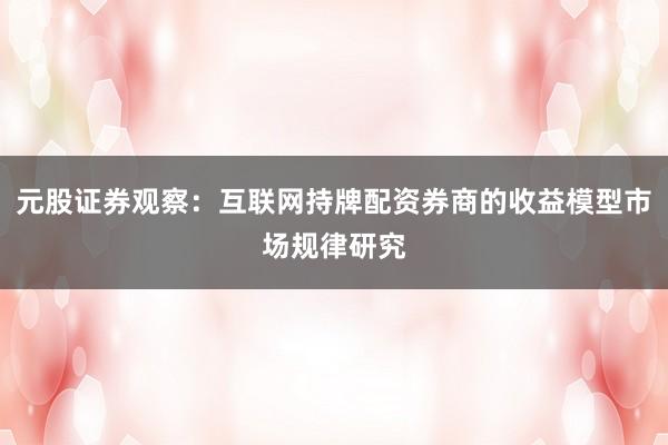 元股证券观察：互联网持牌配资券商的收益模型市场规律研究