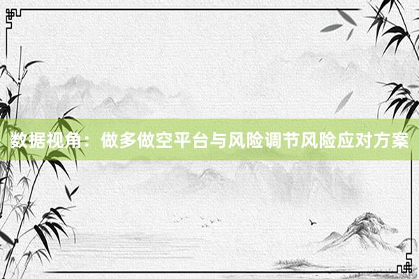 数据视角：做多做空平台与风险调节风险应对方案