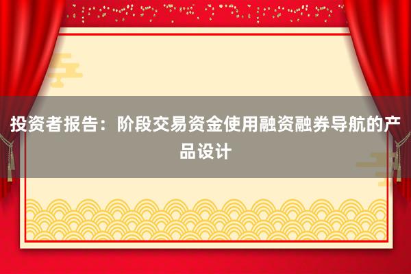 投资者报告：阶段交易资金使用融资融券导航的产品设计