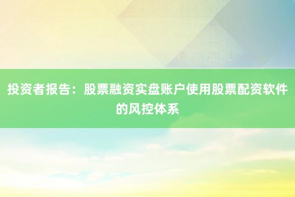 投资者报告：股票融资实盘账户使用股票配资软件的风控体系