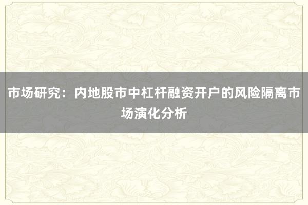 市场研究：内地股市中杠杆融资开户的风险隔离市场演化分析