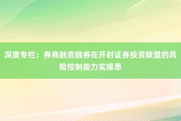 深度专栏：券商融资融券在开封证券投资联盟的风险控制能力实操思