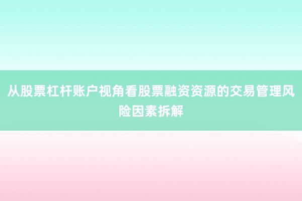 从股票杠杆账户视角看股票融资资源的交易管理风险因素拆解
