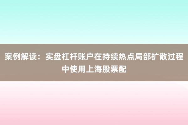 案例解读：实盘杠杆账户在持续热点局部扩散过程中使用上海股票配