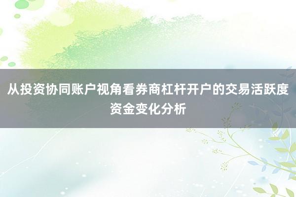 从投资协同账户视角看券商杠杆开户的交易活跃度资金变化分析