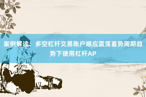 案例解读：多空杠杆交易账户顺应震荡蓄势周期趋势下使用杠杆AP