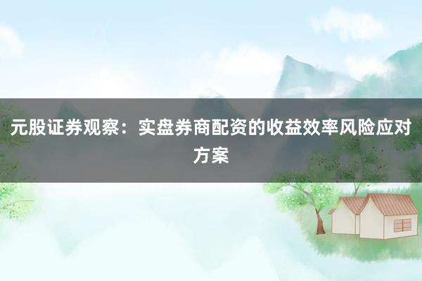 元股证券观察：实盘券商配资的收益效率风险应对方案