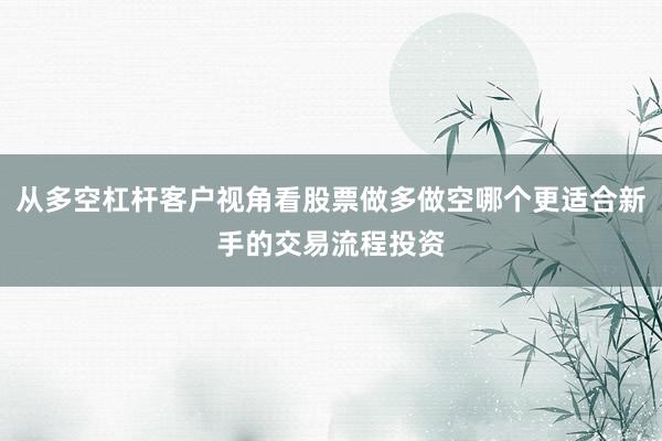 从多空杠杆客户视角看股票做多做空哪个更适合新手的交易流程投资