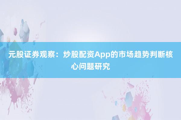 元股证券观察：炒股配资App的市场趋势判断核心问题研究