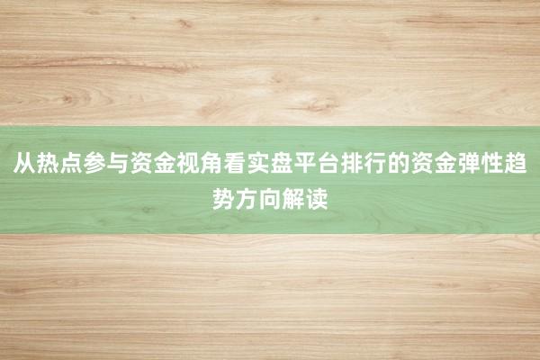 从热点参与资金视角看实盘平台排行的资金弹性趋势方向解读
