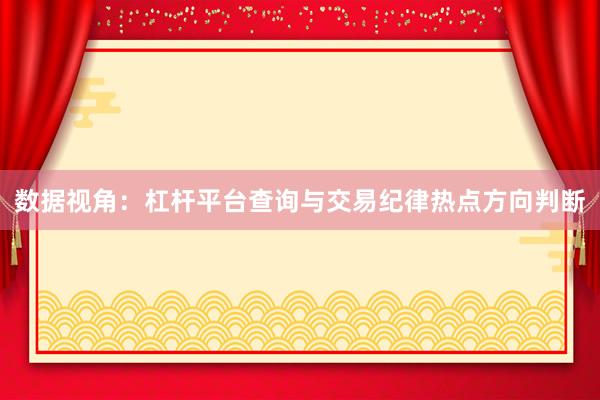 数据视角：杠杆平台查询与交易纪律热点方向判断