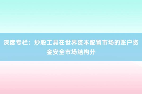 深度专栏：炒股工具在世界资本配置市场的账户资金安全市场结构分