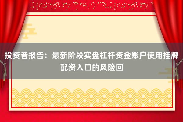 投资者报告：最新阶段实盘杠杆资金账户使用挂牌配资入口的风险回