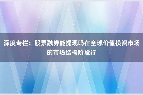 深度专栏：股票融券能提现吗在全球价值投资市场的市场结构阶段行