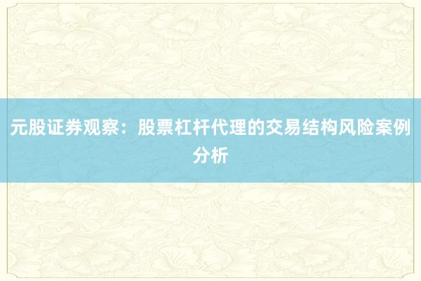 元股证券观察：股票杠杆代理的交易结构风险案例分析