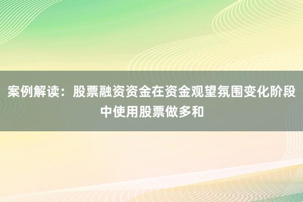 案例解读：股票融资资金在资金观望氛围变化阶段中使用股票做多和