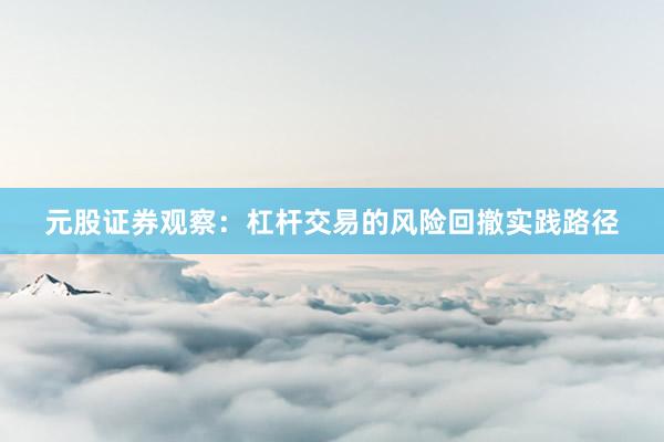元股证券观察：杠杆交易的风险回撤实践路径
