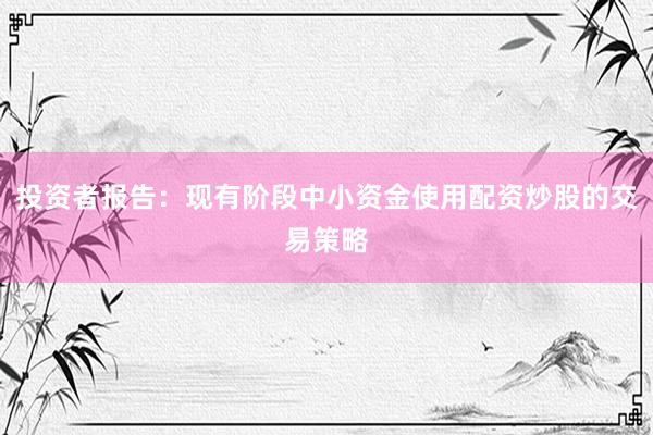 投资者报告：现有阶段中小资金使用配资炒股的交易策略