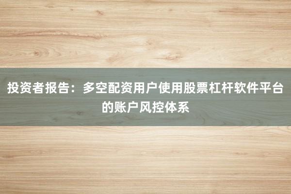 投资者报告：多空配资用户使用股票杠杆软件平台的账户风控体系